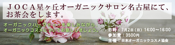JOCA星ヶ丘オーガニックサロン名古屋にて、お茶会をします。
オーガニックハーブティーを楽しみながら、
オーガニックコスメについてお話ししましょう。
日時 7月2日(日) 14:00-16:00
費用 3500円
主催 日本オーガニックコスメ協会