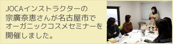 JOCAインストラクターの宗廣奈恵さんが名古屋市で。
オーガニックコスメセミナーを開催しました。